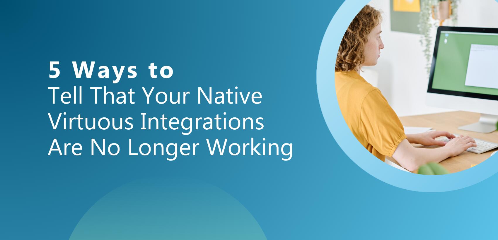 5 Ways to Tell that Your Native Virtuous Integrations are No Longer Working with Woman at Computer